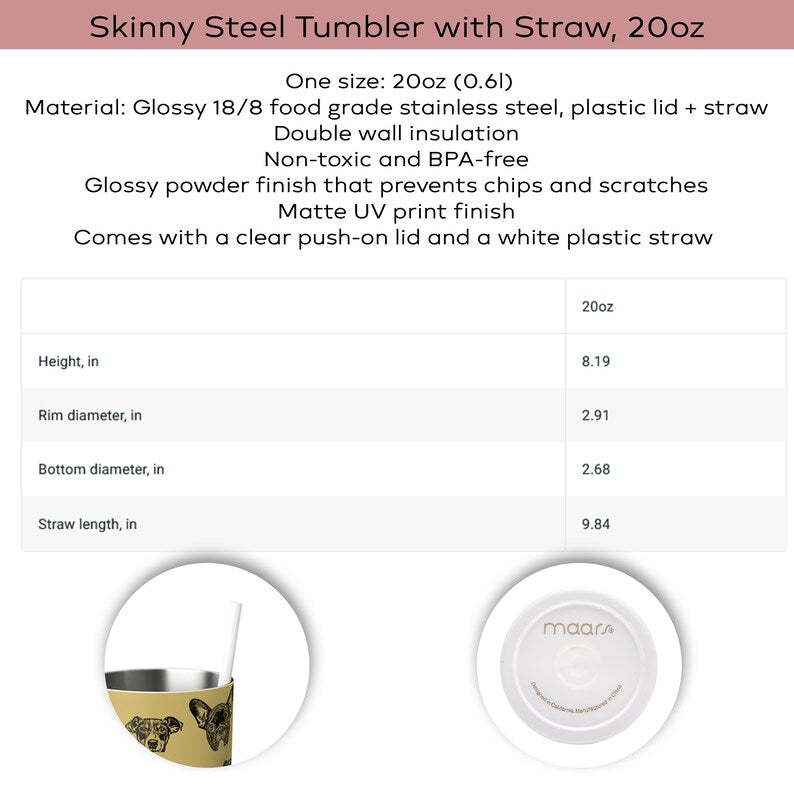 custom pet tumbler, 20oz Skinny Stainless Steel Cup With Straw XL